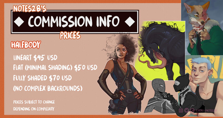 HALFBODY - Lineart = $45 USD Flat (minimal shading) = $50 USD Fully Shaded $70 USD (No complex backgrounds) Prices subject to change.